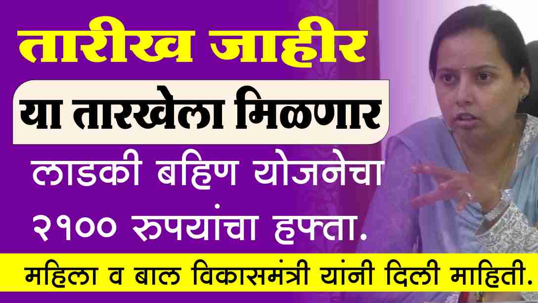 या तारखेला मिळणार लाडकी बहिण योजनेचा 2100 रुपयांचा हफ्ता मंत्र्यांनी दिली माहिती